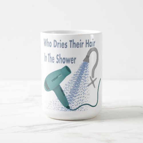 Who Dries Their Hair In The Shower  Coffee Mug