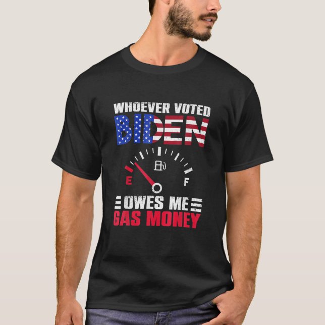 Who Ever Voted For Biden Owes Me Gas Money T-Shirt (Front)