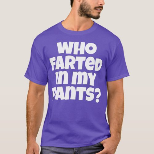 Who Farted In My Pants  Funny Dad Bad Gas Attack T_Shirt