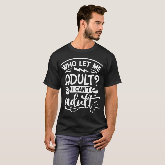 Who let me adult l funny humorous saying black T-Shirt (Front Full)