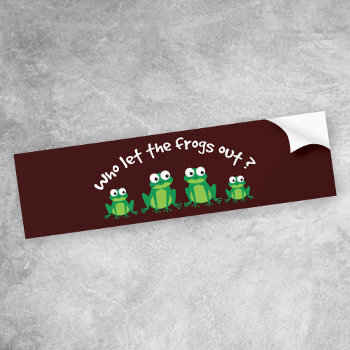 Who Let The Frogs Out? Bumper Sticker by SpoofTshirts at Zazzle