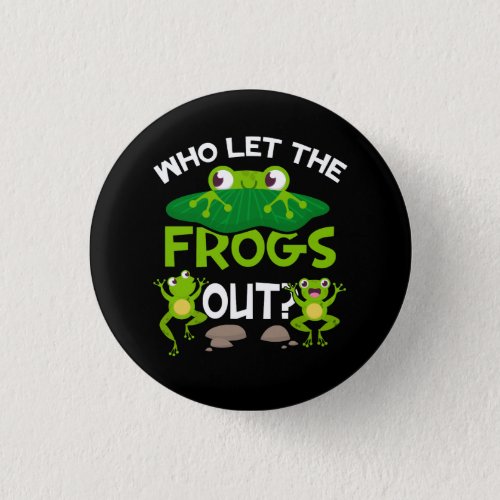 Who Let The Frogs Out Funny Frog Lovers Great Pets Button