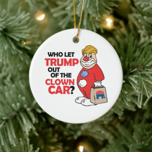 Who let Trump out of the clown car - Anti-Trump -. Ceramic Ornament
