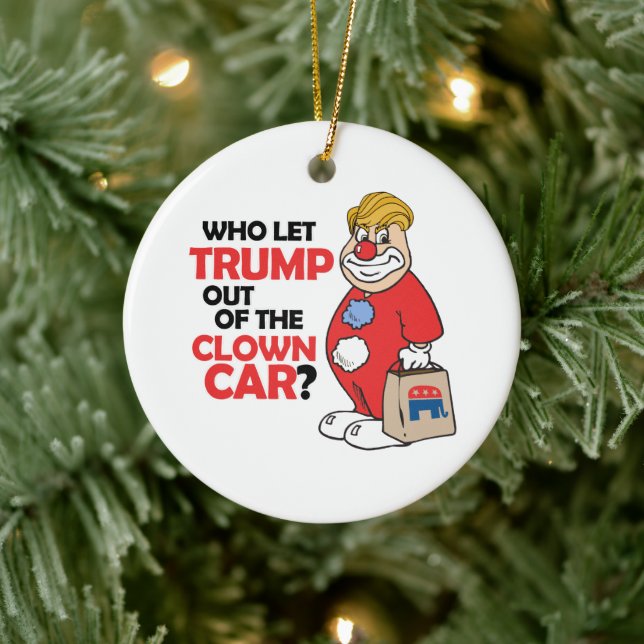Who let Trump out of the clown car - Anti-Trump -. Ceramic Ornament (Tree)