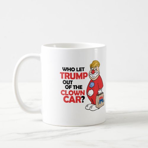 Who let Trump out of the clown car _ Anti_Trump _ Coffee Mug