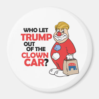 Who let Trump out of the clown car - Anti-Trump -. Magnet