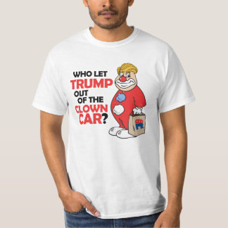 Who let Trump out of the clown car - Anti-Trump -. T-Shirt
