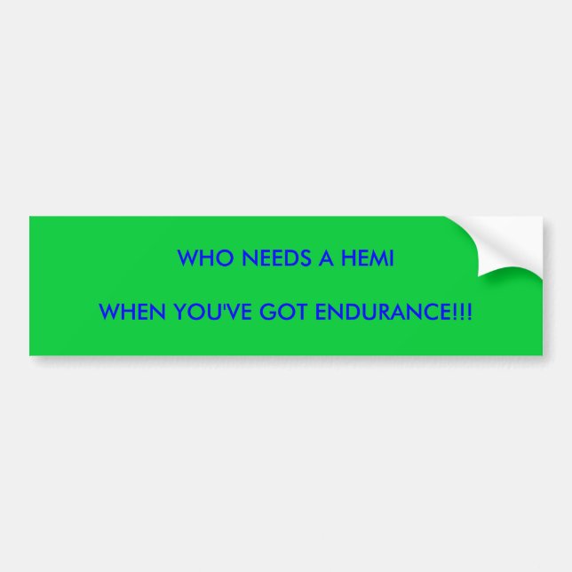 WHO NEEDS A HEMI, WHEN YOU'VE GOT ENDURANCE!!! BUMPER STICKER (Front)
