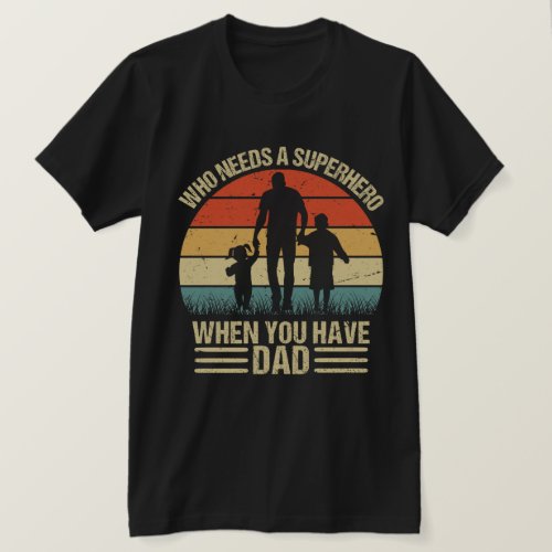 Who Needs a Superhero When You Have Dad T_Shirt