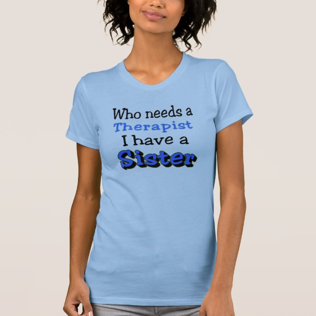 Who needs a Therapist, I have a SISTER T-Shirt (Front)