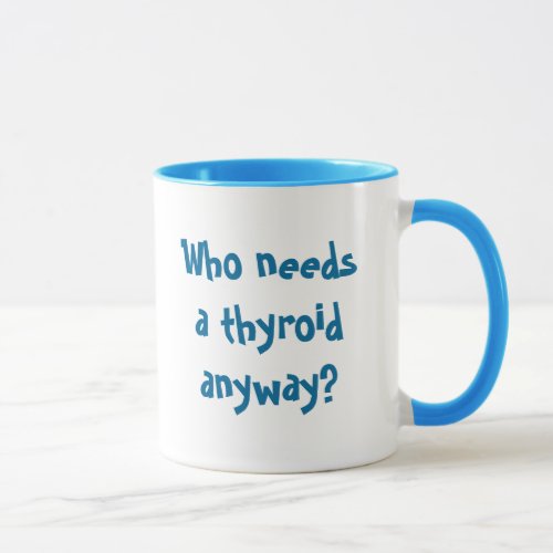 Who needs a thyroid anyway Thyca Survivor Mug