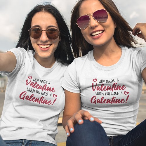 Who Needs a Valentine When You Have a Galentine T_Shirt