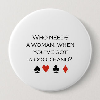 Who needs a woman when you have a good hand T-shir Button