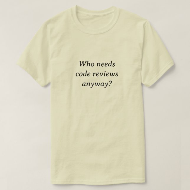 Who needs code reviews anyway T-Shirt (Design Front)