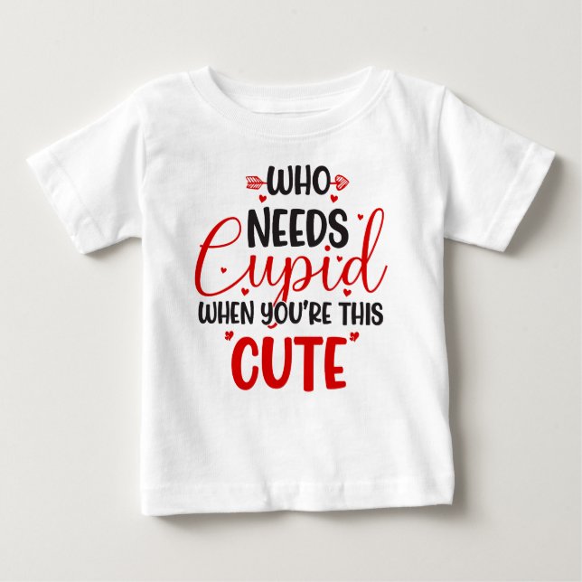 Who Needs Cupid Valentine's Day Baby T-Shirt (Front)