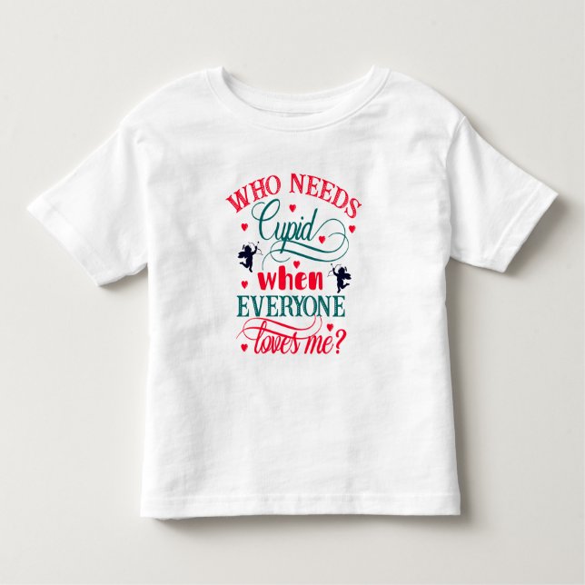 Who Needs Cupid When Everyone Loves Me Toddler ZFJ T-shirt (Front)