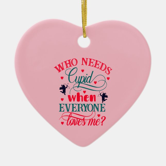 Who Needs Cupid When Everyone Loves Me, ZFJ Ceramic Ornament (Front)