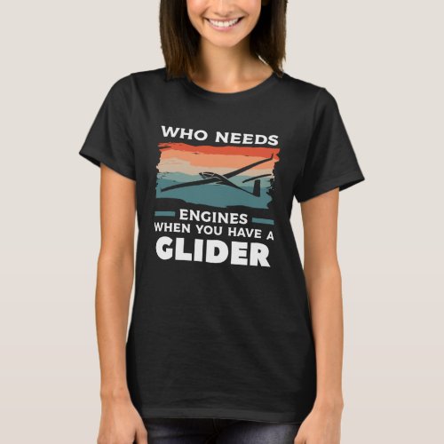 Who Needs Engines When You Have A Glider Hang Glid T_Shirt