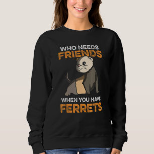 Who Needs Friends When You Have Ferrets Sweatshirt