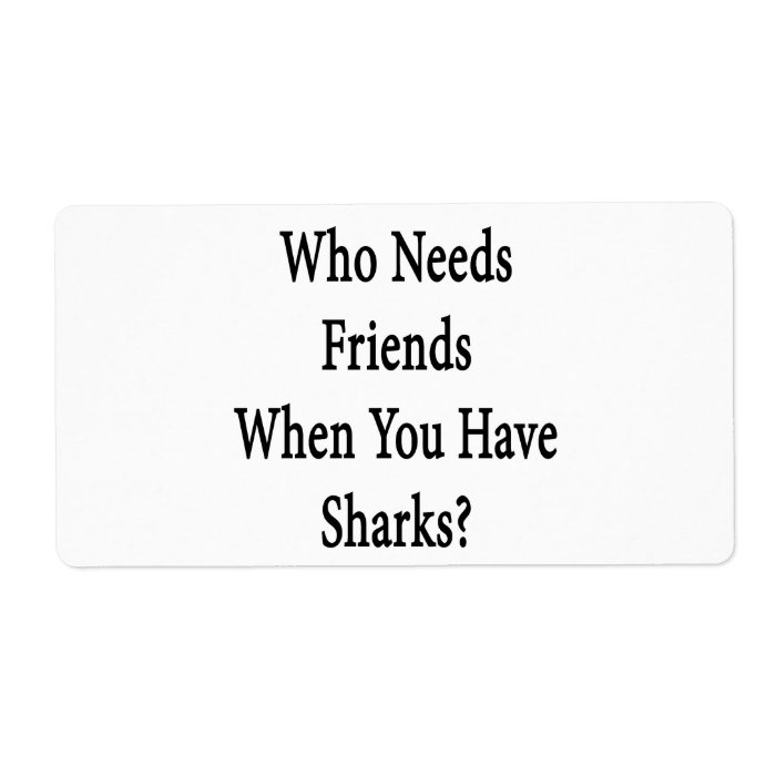 Who Needs Friends When You Have Sharks Shipping Label