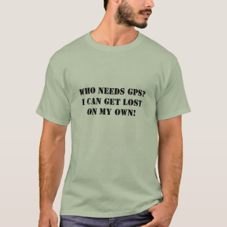 Who Needs GPS? I Can Get Lost ON MY OWN! Humor T-Shirt