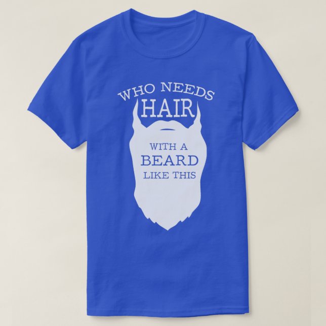 Who needs hair with a beard like this 4 T-Shirt (Design Front)