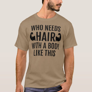 Who Needs Hair With A Body Like This  Dad Fathers  T-Shirt