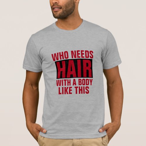 who needs hair with a body like this funny shirt