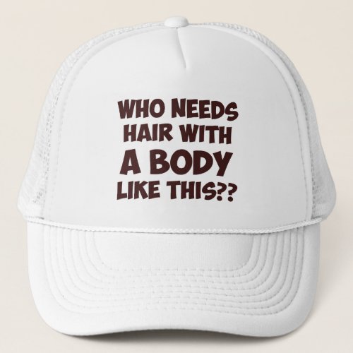 Who Needs Hair With A Body Like This Trucker Hat