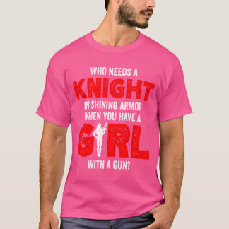 Who Needs Knight In Shining Armor When Have Girl W T-Shirt