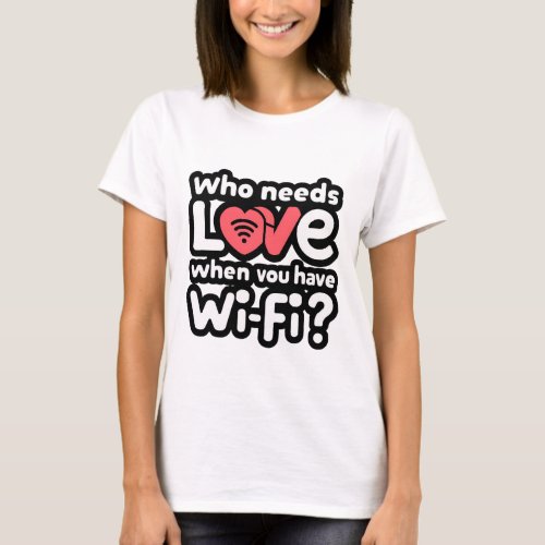 Who Needs Love When You Have Wi_Fi T_Shirt