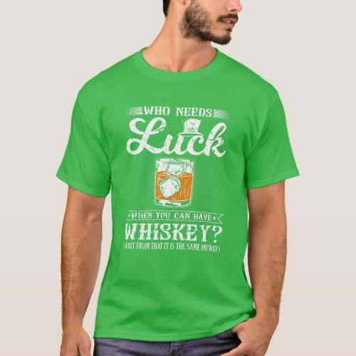 Who Needs Luck Funny St Patricks Day Whiskey Drin T_Shirt