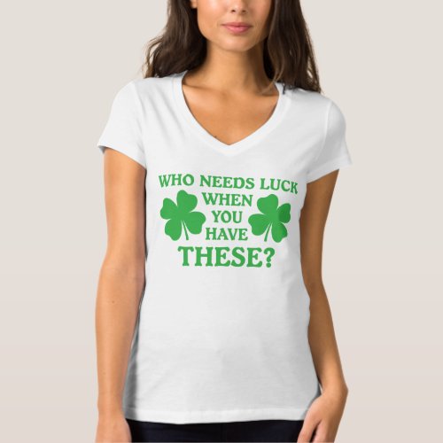 Who Needs Luck Green Shamrocks T_Shirt