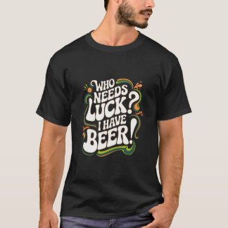 Who Needs Luck? I Have Beer Funny Retro Beer Lover T-Shirt