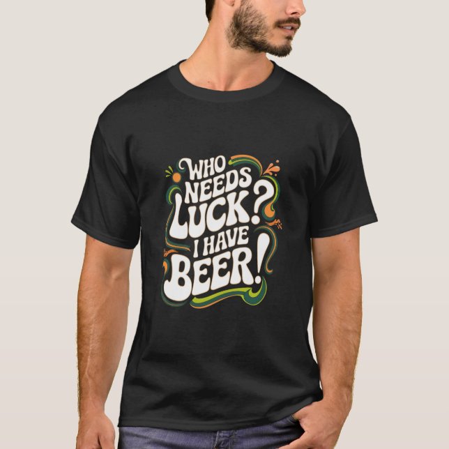 Who Needs Luck? I Have Beer Funny Retro Beer Lover T-Shirt (Front)