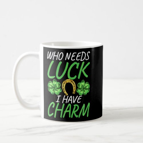Who Needs Luck I Have Charm St Paddys Day St Patri Coffee Mug