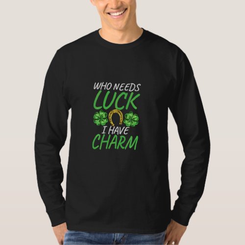 Who Needs Luck I Have Charm St Paddys Day St Patri T_Shirt