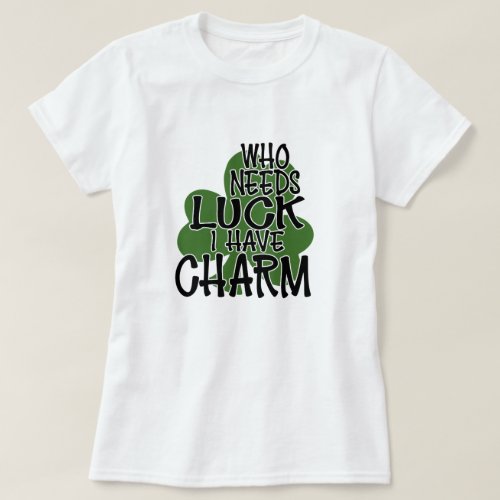 Who Needs Luck I Have Charm T_Shirt