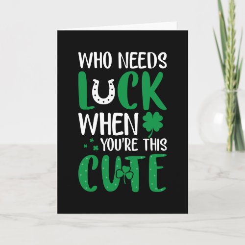 Who needs luck when u are cute St Patricks Day Card