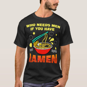 Who Needs Men If You Have Ramen T-Shirt