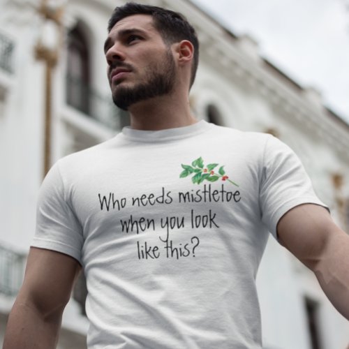 Who Needs MistleToe When you Look like This Funny T_Shirt