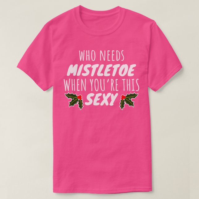 Who Needs Mistletoe When Youre This Sexy T-Shirt (Design Front)