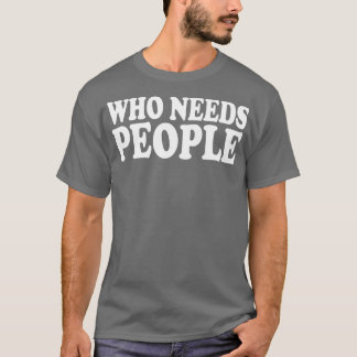 who needs people T-Shirt