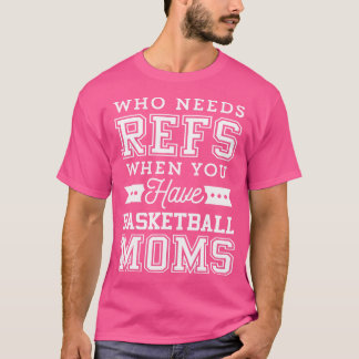 Who Needs Refs Funny Basketball Mom T-Shirt