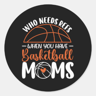 Who Needs Refs When You Have Basketball Moms Mothe Classic Round Sticker