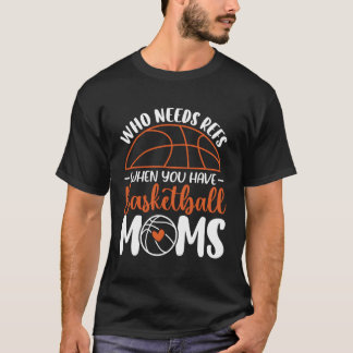 Who Needs Refs When You Have Basketball Moms Mothe T-Shirt