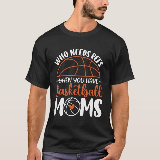 Who Needs Refs When You Have Basketball Moms Mothe T-Shirt (Front)