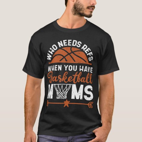 Who Needs Refs When You Have Basketball Moms Mothe T_Shirt