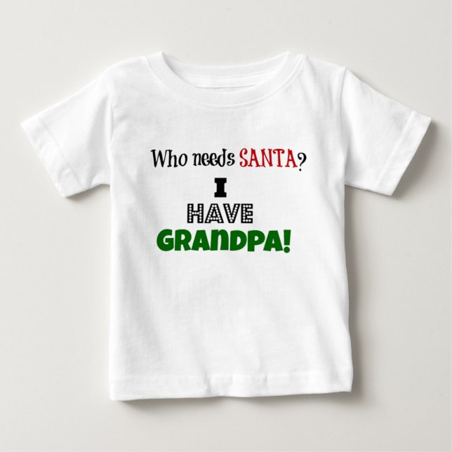 Who needs Santa? I have Grandpa Baby T-Shirt (Front)