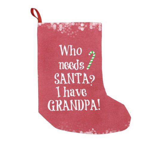 Who needs Santa I have Grandpa Christmas Small Christmas Stocking